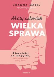 Okładka książki Mały człowiek, wielka sprawa. Odpowiedzi na 100 pytań, które zadaje sobie każdy rodzic