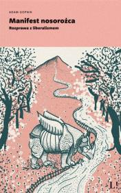 Manifest nosorożca. Rozprawa z liberalizmem. Autor: Adam Gopnik. Dadada.pl Okładka książki Manifest nosorożca. Rozprawa z liberalizmem