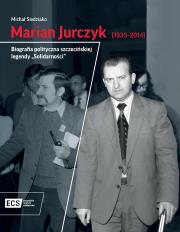Okładka książki Marian Jurczyk [1935-2014]. Biografia polityczna szczecińskiej legendy 'Solidarności'