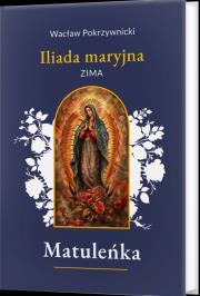 Matuleńka. Iliada maryjna. Zima. Tom 1. Autor: Wacław Pokrzywnicki. Dadada.pl Okładka książki Matuleńka. Iliada maryjna. Zima. Tom 1