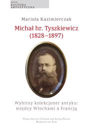 Okładka książki Michał hr. Tyszkiewicz (1828–1897). Wybitny kolekcjoner antyku: między Włochami a Francją