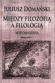 Między filozofią a filologią. Wspomnienia. Autor: Domański Juliusz. Dadada.pl Okładka książki Między filozofią a filologią. Wspomnienia