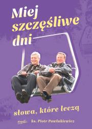 Miej szczęśliwe dni. Słowa, które leczą. Autor: Pawlukiewicz Piotr. Dadada.pl Okładka książki Miej szczęśliwe dni. Słowa, które leczą