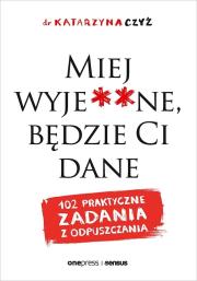 Miej wyje**ne, będzie Ci dane. 102 praktyczne zadania z odpuszczania. Autor: dr Katarzyna Czyż. Dadada.pl Okładka książki Miej wyje**ne, będzie Ci dane. 102 praktyczne zadania z odpuszczania