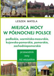 Okładka książki Miejsca mocy w północnej Polsce. Podlaskie, warmińsko-mazurskie, kujawsko-pomorskie, pomorskie, zachodniopomorskie