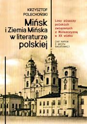 Okładka książki Mińsk i Ziemia Mińska w literaturze polskiej. Losy pisarzy polskich związanych z Mińszczyzną w XX wieku (od końca I wojny światowej)