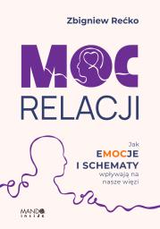 Moc relacji. Jak emocje i schematy wpływają na nasze więzi. Autor: Rećko Zbigniew. Dadada.pl Okładka książki Moc relacji. Jak emocje i schematy wpływają na nasze więzi
