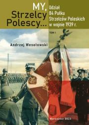 Okładka książki My Strzelcy Polescy. Udział 84 Pułku Strzelców Poleskich w wojnie 1939 r. Tom 1