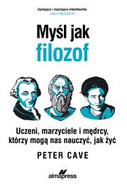 Okładka książki Myśl jak filozof. Uczeni, marzyciele i mędrcy, którzy mogą nas nauczyć, jak żyć