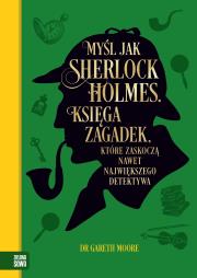 Myśl jak Sherlock Holmes. Księga zagadek, które zaskoczą nawet największego detektywa. Autor: Moore Gareth. Dadada.pl Okładka książki Myśl jak Sherlock Holmes. Księga zagadek, które zaskoczą nawet największego detektywa