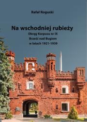 Okładka książki Na wschodniej rubieży. Okręg Korpusu nr IX Brześć nad Bugiem w latach 1921-1939