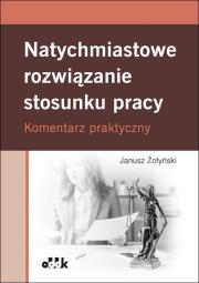 Natychmiastowe rozwiązanie stosunku pracy. Komentarz praktyczny. Autor: Żołyński Janusz. Dadada.pl Okładka książki Natychmiastowe rozwiązanie stosunku pracy. Komentarz praktyczny