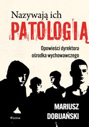 Okładka książki Nazywają ich patologią. Opowieści dyrektora ośrodka wychowawczego
