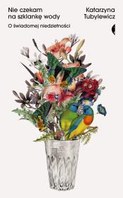Nie czekam na szklankę wody. O świadomej niedzietności. Autor: Katarzyna Tubylewicz. Dadada.pl Okładka książki Nie czekam na szklankę wody. O świadomej niedzietności