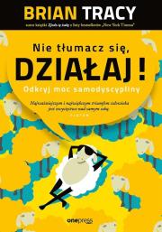 Nie tłumacz się, działaj! Odkryj moc samodyscypliny. Autor: Brian Tracy. Dadada.pl Okładka książki Nie tłumacz się, działaj! Odkryj moc samodyscypliny
