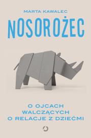 Nosorożec. O ojcach walczących o relacje z dziećmi. Autor: Kawalec Marta. Dadada.pl Okładka książki Nosorożec. O ojcach walczących o relacje z dziećmi