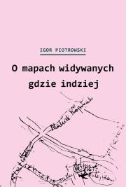 O mapach widywanych gdzie indziej. Autor: Piotrowski Igor. Dadada.pl Okładka książki O mapach widywanych gdzie indziej