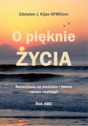 O pięknie Życia. Rozważania na niedziele.... Autor: Zdzisław Józef Kijas OFMConv. Dadada.pl Okładka książki O pięknie Życia. Rozważania na niedziele...