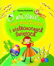 O wiośnie, kurczętach i Wielkanocnych Świętach. Autor: Kozłowska Urszula. Dadada.pl Okładka książki O wiośnie, kurczętach i Wielkanocnych Świętach