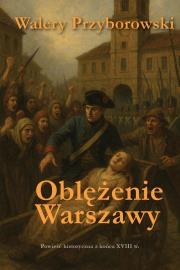 Oblężenie Warszawy - powieść historyczna. Autor: Walery Przyborowski. Dadada.pl Okładka książki Oblężenie Warszawy - powieść historyczna
