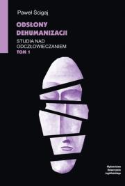 Odsłony dehumanizacji Studia nad odczłowieczaniem Tom 1. Autor: Ścigaj Paweł. Dadada.pl Okładka książki Odsłony dehumanizacji Studia nad odczłowieczaniem Tom 1