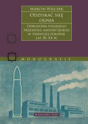 Odzyskać siłę ognia. Odbudowa polskiego przemysłu amunicyjnego w pierwszej połowie lat 50. XX w.. Autor: Marcin Wilczek. Dadada.pl Okładka książki Odzyskać siłę ognia. Odbudowa polskiego przemysłu amunicyjnego w pierwszej połowie lat 50. XX w.