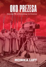 Okładka książki Oko prezesa. Telewizja PRL od Sokorskiego do Drawicza