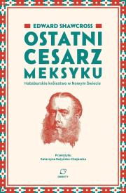 Okładka książki Ostatni cesarz Meksyku. Habsburskie królestwo w Nowym Świecie