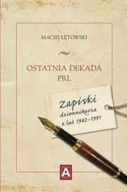 Okładka książki Ostatnia dekada PRL. Zapiski dziennikarza z lat 1982-1991