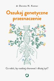Oszukaj genetyczne przeznaczenie. Co robić, by rzadziej chorować i dłużej żyć?. Autor: Dorota N. Komar. Dadada.pl Okładka książki Oszukaj genetyczne przeznaczenie. Co robić, by rzadziej chorować i dłużej żyć?