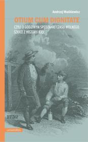 Otium cum dignitae, czyli o godziwym spędzaniu czasu wolnego. Szkice z historii idei. Autor: Waśkiewicz Andrzej. Dadada.pl Okładka książki Otium cum dignitae, czyli o godziwym spędzaniu czasu wolnego. Szkice z historii idei