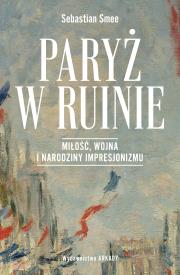 Okładka książki Paryż w ruinie. Miłość, wojna i narodziny impresjonizmu