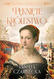 Pęknięte królestwo. Bona. Królowa z rodu Sforzów. Tom 4. Autor: Czarnecka Renata. Dadada.pl Okładka książki Pęknięte królestwo. Bona. Królowa z rodu Sforzów. Tom 4