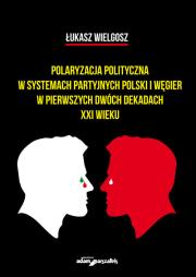 Okładka książki Polaryzacja polityczna w systemach partyjnych polski i Węgier w pierwszych dwóch dekadach XXI wieku