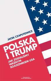 Polska i Trump. Jak zostaliśmy ważnym sojusznikiem USA. Autor: Czaputowicz Jacek. Dadada.pl Okładka książki Polska i Trump. Jak zostaliśmy ważnym sojusznikiem USA