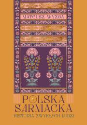 Polska sarmacka. Historia zwykłych ludzi. Autor: Wyżga Mateusz. Dadada.pl Okładka książki Polska sarmacka. Historia zwykłych ludzi