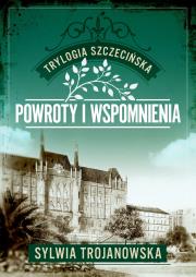 Powroty i wspomnienia. Trylogia szczecińska. Tom 3. Autor: Sylwia Trojanowska. Dadada.pl Okładka książki Powroty i wspomnienia. Trylogia szczecińska. Tom 3