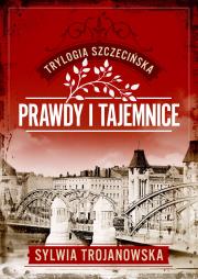 Prawdy i tajemnice. Trylogia szczecińska. Tom 2. Autor: Sylwia Trojanowska. Dadada.pl Okładka książki Prawdy i tajemnice. Trylogia szczecińska. Tom 2