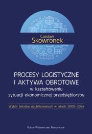 Okładka książki Procesy logistyczne i aktywa obrotowe w kształtowaniu sytuacji ekonomicznej przedsiębiorstw. Wybór tekstów opublikowanych w latach 2000-2024