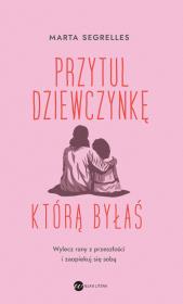 Przytul dziewczynkę, którą byłaś. Wylecz swoje rany z przeszłości i zaopiekuj się sobą. Autor: Marta Segrelles. Dadada.pl Okładka książki Przytul dziewczynkę, którą byłaś. Wylecz swoje rany z przeszłości i zaopiekuj się sobą