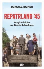 Repatrland '45. Drogi Polaków na Ziemie Odzyskane. Autor: Bonek Tomasz. Dadada.pl Okładka książki Repatrland '45. Drogi Polaków na Ziemie Odzyskane