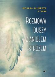 Rozmowa duszy z Aniołem Stróżem. Autor: Siostra Saurette Z Lyonu. Dadada.pl Okładka książki Rozmowa duszy z Aniołem Stróżem