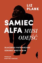 Samiec alfa musi odejść. Dlaczego patriarchat szkodzi wszystkim. Autor: Liz Plank. Dadada.pl Okładka książki Samiec alfa musi odejść. Dlaczego patriarchat szkodzi wszystkim