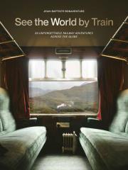 Okładka książki See the World by Train. 80 Unforgettable Railway Adventures Across the Globe wer. angielska