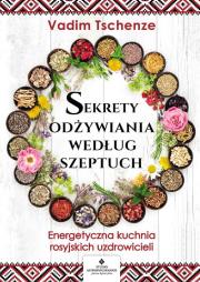 Sekrety odżywiania według szeptuch. Energetyczna kuchnia rosyjskich uzdrowicieli. Autor: Vadim Tschenze. Dadada.pl Okładka książki Sekrety odżywiania według szeptuch. Energetyczna kuchnia rosyjskich uzdrowicieli