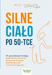 Okładka książki Silne ciało po 50-tce. 111 sprawdzonych strategii, dzięki którym skutecznie zatrzymasz starzenie, wyeliminujesz ból i wzmocnisz organizm