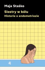 Siostry w bólu. Historie o endometriozie. Autor: Staśko Maja. Dadada.pl Okładka książki Siostry w bólu. Historie o endometriozie