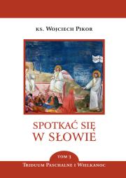 Spotkać się w Słowie. Tom 3. Triduum Paschalne i Wielkanoc. Autor: Pikor Wojciech. Dadada.pl Okładka książki Spotkać się w Słowie. Tom 3. Triduum Paschalne i Wielkanoc