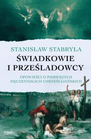 Świadkowie i prześladowcy. Opowieści o pierwszych męczennikach chrześcijańskich. Autor: Stabryła Stanisław. Dadada.pl Okładka książki Świadkowie i prześladowcy. Opowieści o pierwszych męczennikach chrześcijańskich