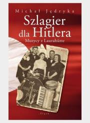 Szlagier dla Hitlera. Muzycy z Laurahutte. Autor: Jędryka Michał. Dadada.pl Okładka książki Szlagier dla Hitlera. Muzycy z Laurahutte